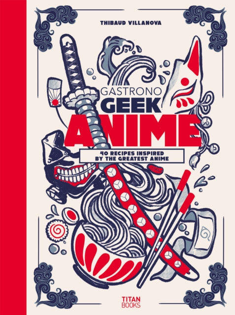 Gastronogeek Anime Cookbook: 40 Recipes Inspired By The Greatest Anime